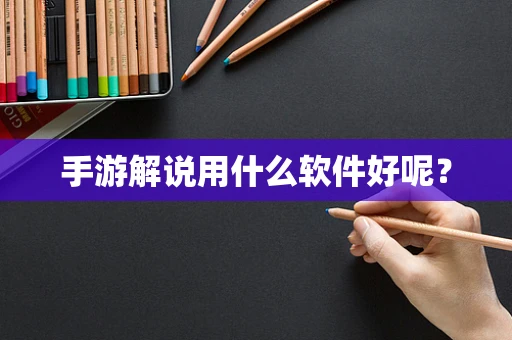 手游解说用什么软件好呢？