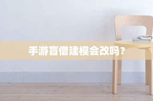 手游盲僧建模会改吗？