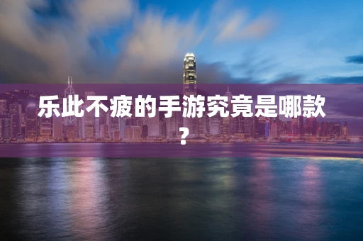 乐此不疲的手游究竟是哪款？