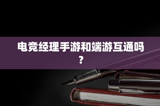 电竞经理手游和端游互通吗？