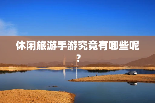 休闲旅游手游究竟有哪些呢？
