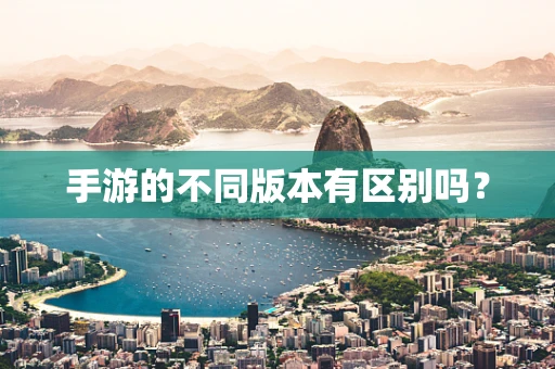 手游的不同版本有区别吗？