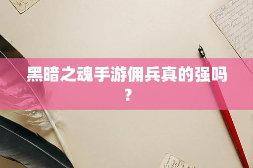 黑暗之魂手游佣兵真的强吗？