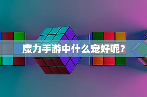 魔力手游中什么宠好呢？
