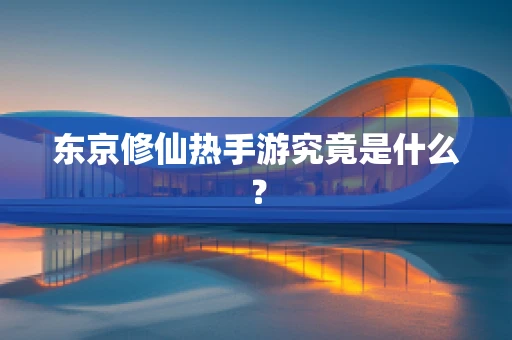 东京修仙热手游究竟是什么？