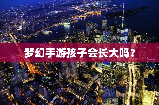 梦幻手游孩子会长大吗？