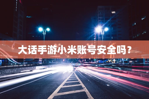大话手游小米账号安全吗？