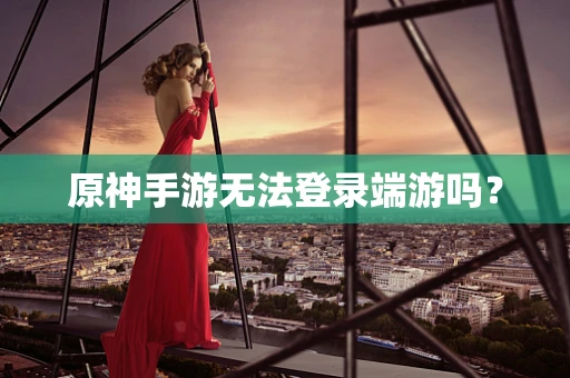 原神手游无法登录端游吗？