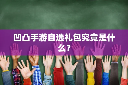 凹凸手游自选礼包究竟是什么？