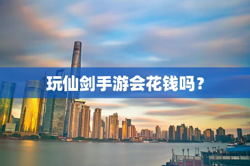 玩仙剑手游会花钱吗？