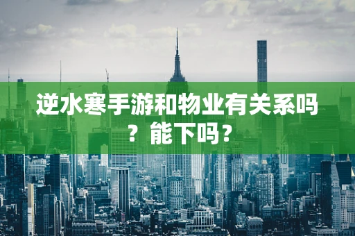 逆水寒手游和物业有关系吗？能下吗？