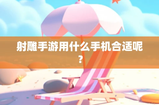 射雕手游用什么手机合适呢？