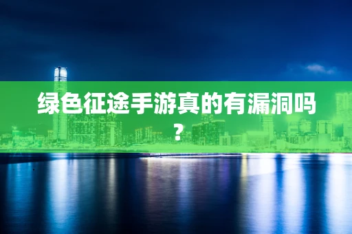 绿色征途手游真的有漏洞吗？