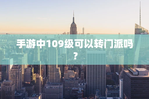 手游中109级可以转门派吗？