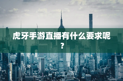 虎牙手游直播有什么要求呢？