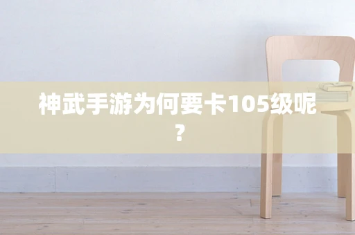神武手游为何要卡105级呢？