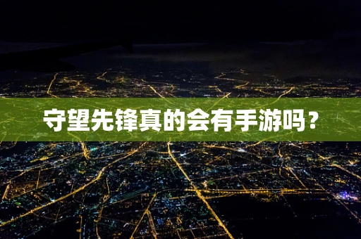 守望先锋真的会有手游吗？