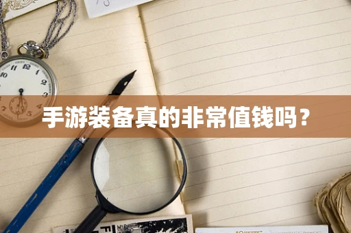 手游装备真的非常值钱吗？