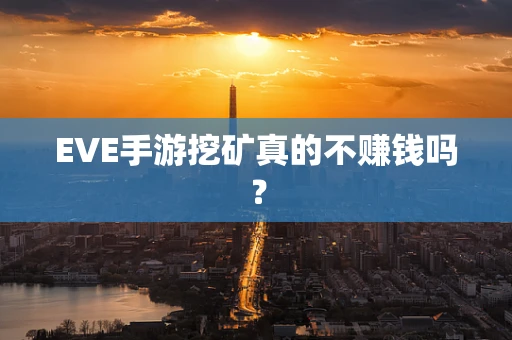 EVE手游挖矿真的不赚钱吗？