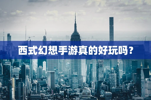 西式幻想手游真的好玩吗？