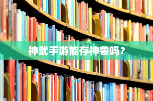 神武手游能存神兽吗？