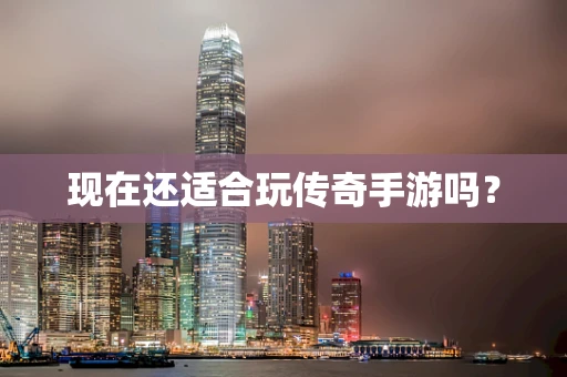 现在还适合玩传奇手游吗？