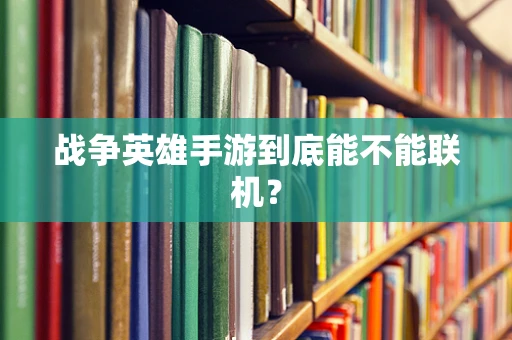 战争英雄手游到底能不能联机？