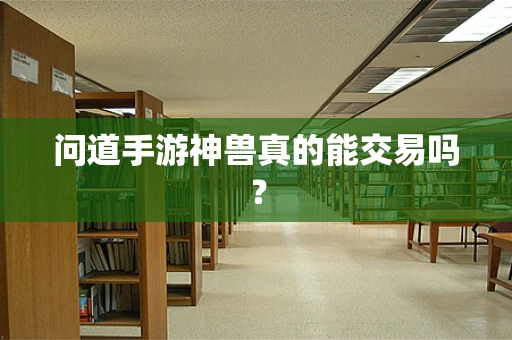 问道手游神兽真的能交易吗？