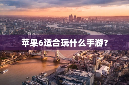 苹果6适合玩什么手游？