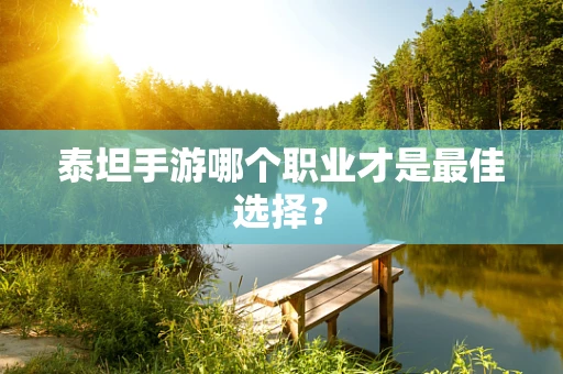 泰坦手游哪个职业才是最佳选择？