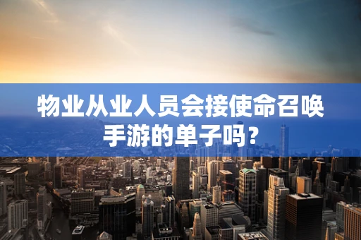 物业从业人员会接使命召唤手游的单子吗？