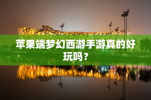 苹果端梦幻西游手游真的好玩吗？