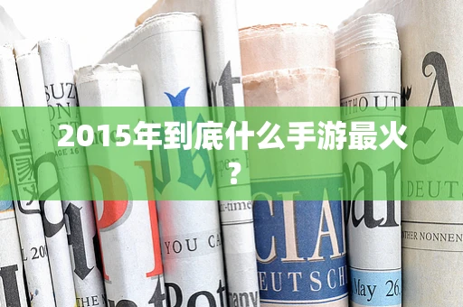 2015年到底什么手游最火？