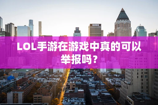 LOL手游在游戏中真的可以举报吗？