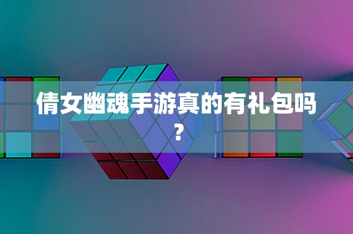 倩女幽魂手游真的有礼包吗？