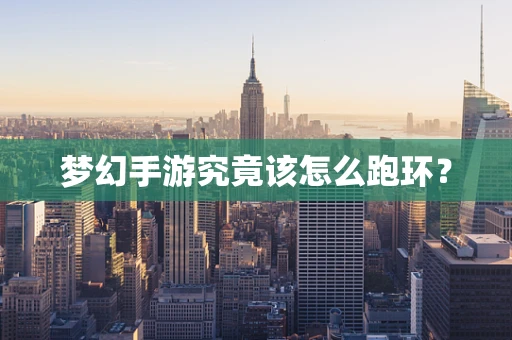 梦幻手游究竟该怎么跑环？