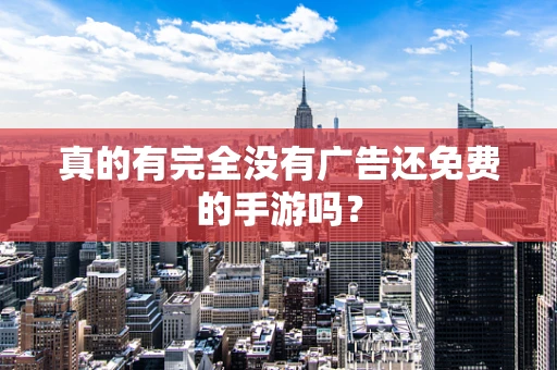 真的有完全没有广告还免费的手游吗？