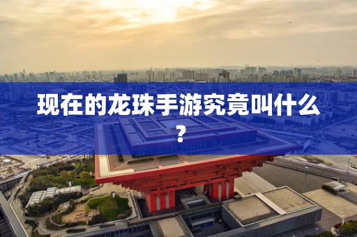 现在的龙珠手游究竟叫什么？