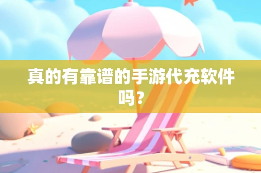 真的有靠谱的手游代充软件吗？
