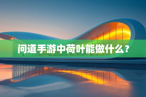 问道手游中荷叶能做什么？
