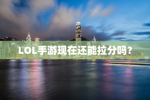 LOL手游现在还能拉分吗？