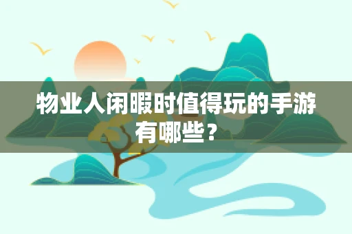 物业人闲暇时值得玩的手游有哪些？