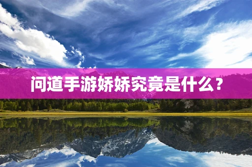 问道手游娇娇究竟是什么？