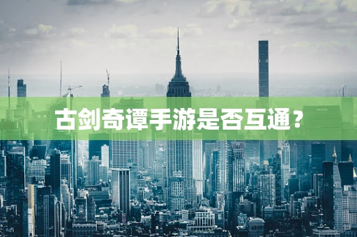 古剑奇谭手游是否互通？
