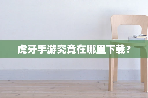 虎牙手游究竟在哪里下载？