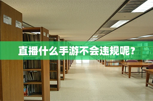 直播什么手游不会违规呢？