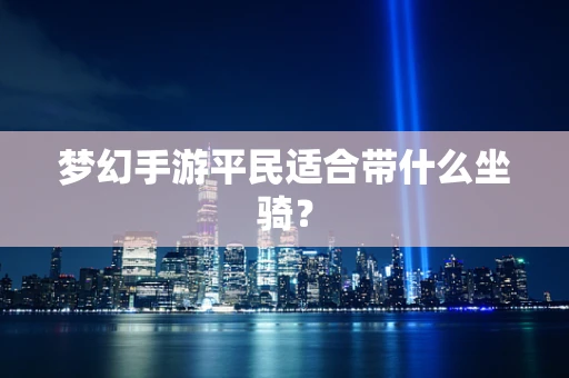 梦幻手游平民适合带什么坐骑？
