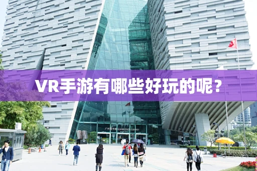 VR手游有哪些好玩的呢？