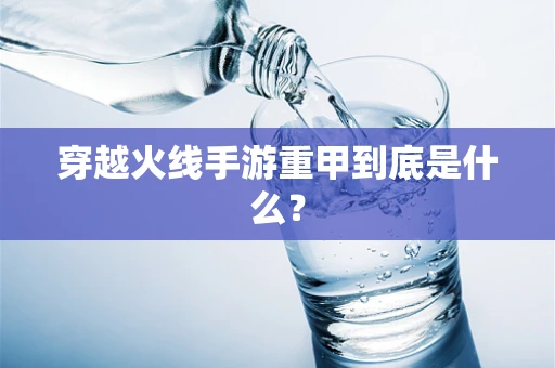 穿越火线手游重甲到底是什么？