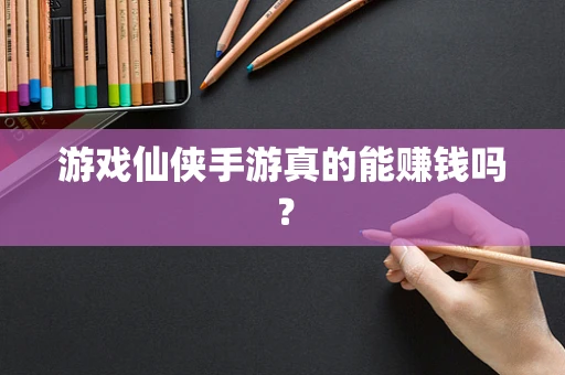 游戏仙侠手游真的能赚钱吗？